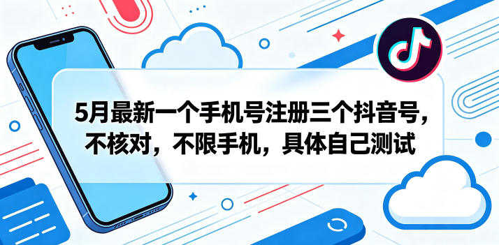 5月最新一个手机号注册三个抖音号,不核对,不限手机,具体自己测试-赛德副业库