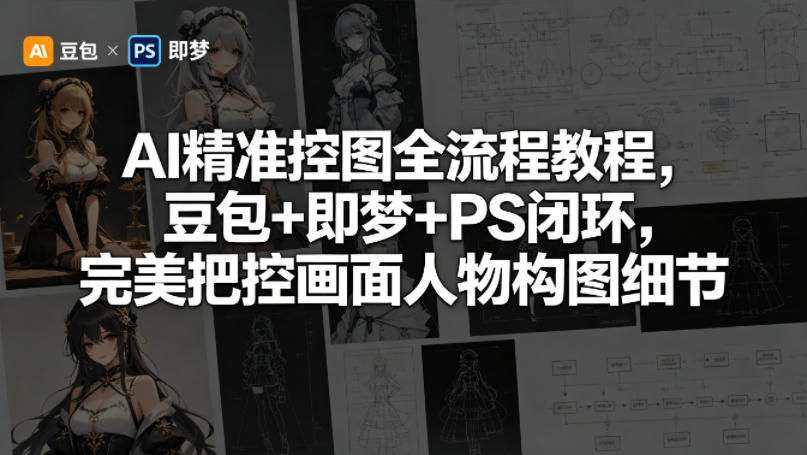 AI精准控图全流程教程，豆包+即梦+PS闭环，完美把控画面人物构图细节-赛德副业库