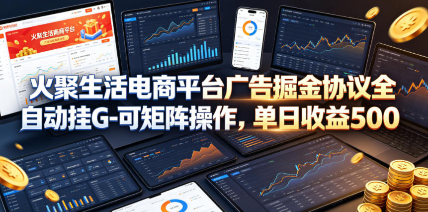 火聚生活电商平台广告掘金协议全自动挂G-可矩阵操作,单日收益5张+【揭秘】-赛德副业库