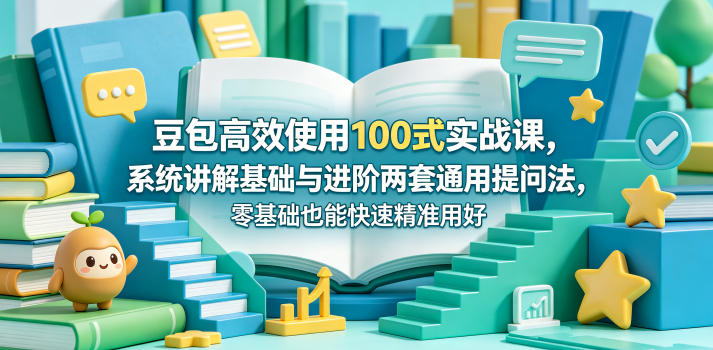 豆包高效使用100式实战课,系统讲解基础与进阶两套通用提问法,零基础也能快速精准用好豆包-赛德副业库