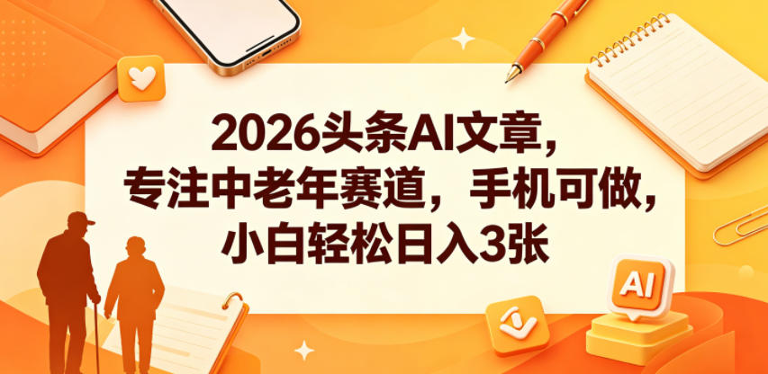 2026头条AI文章,专注中老年赛道,手机可做,小白轻松日入3张-赛德副业库