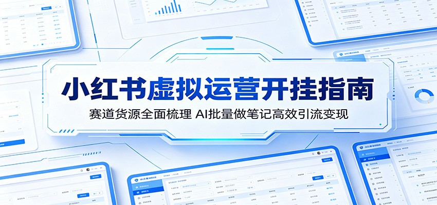 小红书虚拟运营开挂指南:赛道货源全面梳理,AI批量做笔记高效引流变现-赛德副业库