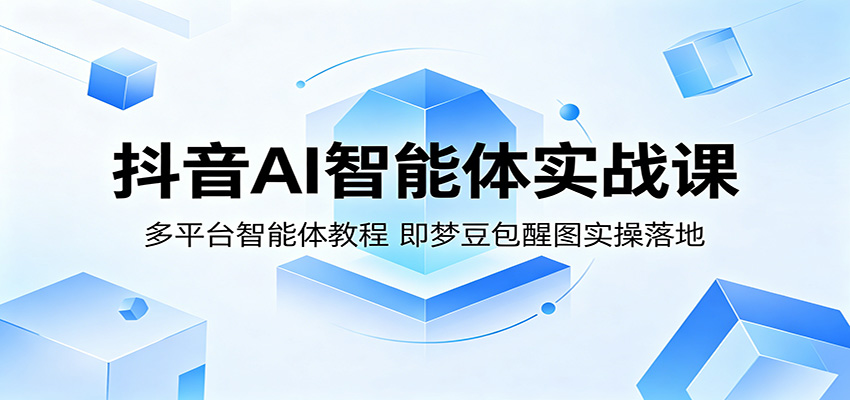 抖音AI智能体实战课：多平台智能体教程，即梦豆包醒图实操落地-赛德副业库