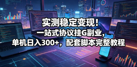 实测稳定变现!一站式协议挂G副业,单机日入300+,配套脚本完整教程【揭秘】-赛德副业库