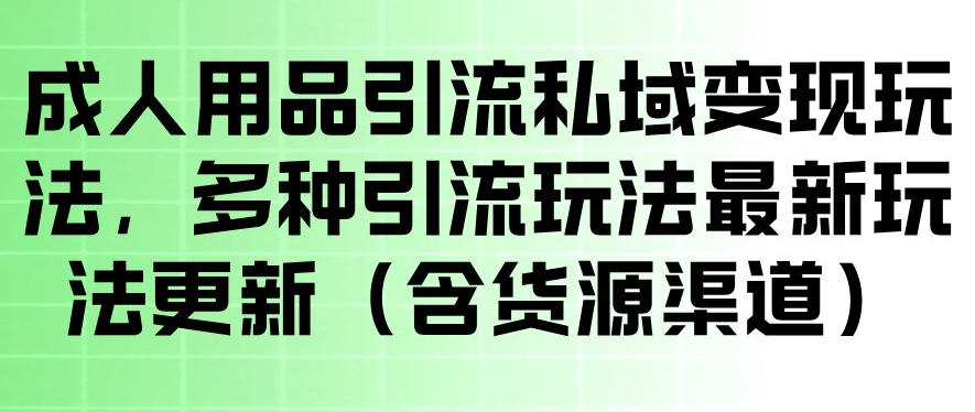 成人用品引流私域变现玩法,多种引流玩法最新玩法,操作简单(含货源渠道)-赛德副业库