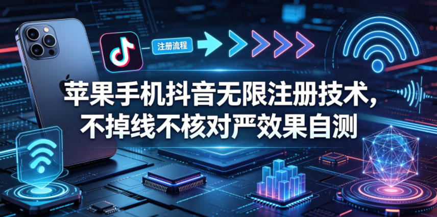 苹果手机抖音无限注册技术,不掉线不核对丨效果自测-赛德副业库
