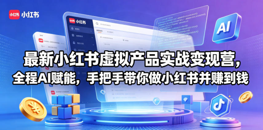 最新小红书虚拟产品实战变现营，全程AI赋能，手把手带你做小红书并赚到钱-赛德副业库