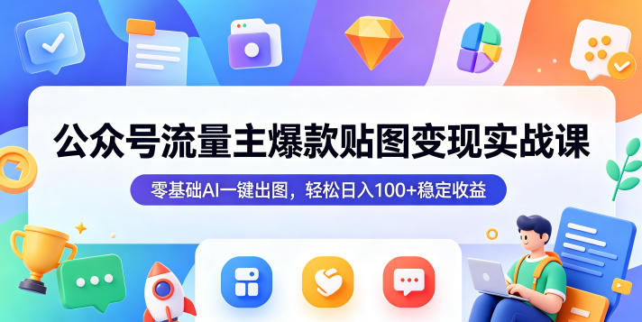 公众号流量主爆款贴图变现实战课,零基础AI一键出图,轻松日入100+稳定收益-赛德副业库
