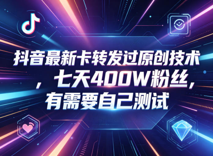 抖音最新卡转发过原创技术，七天400W粉丝，有需要自己测试-赛德副业库