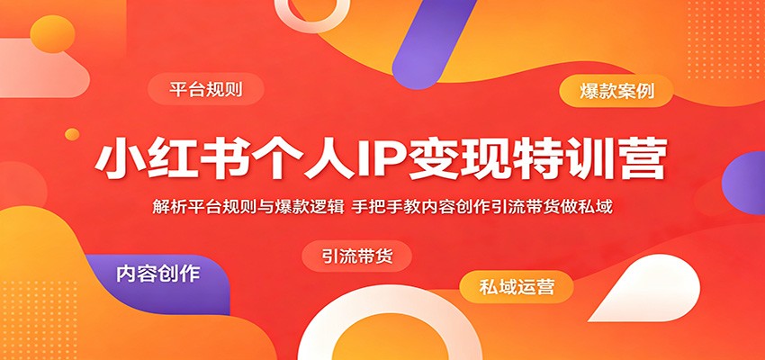 小红书个人IP变现特训营:解析平台规则与爆款逻辑,手把手教内容创作引流带货做私域-赛德副业库