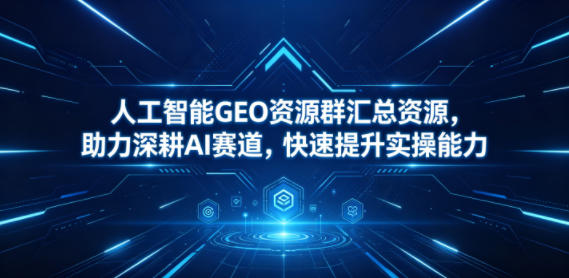 人工智能GEO资源群汇总资源,助力深耕AI赛道,快速提升实操能力-赛德副业库