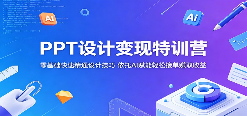 PPT设计变现特训营：零基础快速精通设计技巧，依托AI赋能轻松接单赚取收益-赛德副业库