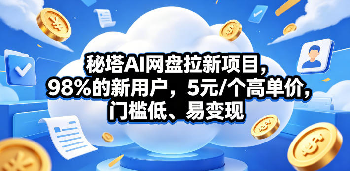 秘塔AI网盘拉新项目，98％的新用户，5元/个高单价，门槛低、易变现-赛德副业库