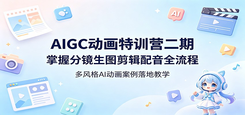 AIGC动画特训营二期:掌握分镜生图剪辑配音全流程,多风格AI动画案例落地教学-赛德副业库