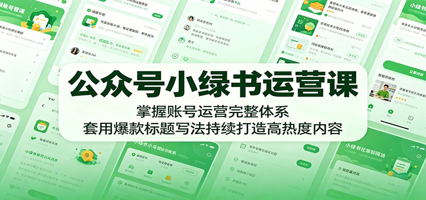 公众号小绿书运营课:掌握账号运营完整体系,套用爆款标题写法持续打造高热度内容-赛德副业库