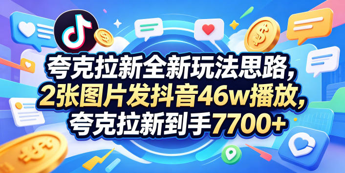 夸克拉新全新玩法思路,2张图片发抖音46w播放,夸克拉新到手7700+,3385字完整教程附上【付费文章】-赛德副业库