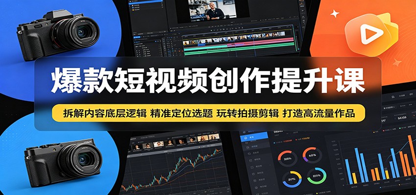 爆款短视频创作提升课:拆解内容底层逻辑,精准定位选题玩转拍摄剪辑打造高流量作品-赛德副业库