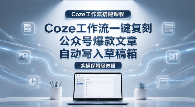 【Coze工作流搭建实操教程】coze工作流一键复刻公众号爆款文章，自动写入草稿箱！全流程保姆级教学-赛德副业库