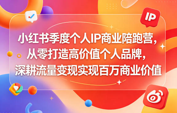 小红书季度个人IP商业陪跑营,从零打造高价值个人品牌,深耕流量变现实现百万商业价值-赛德副业库