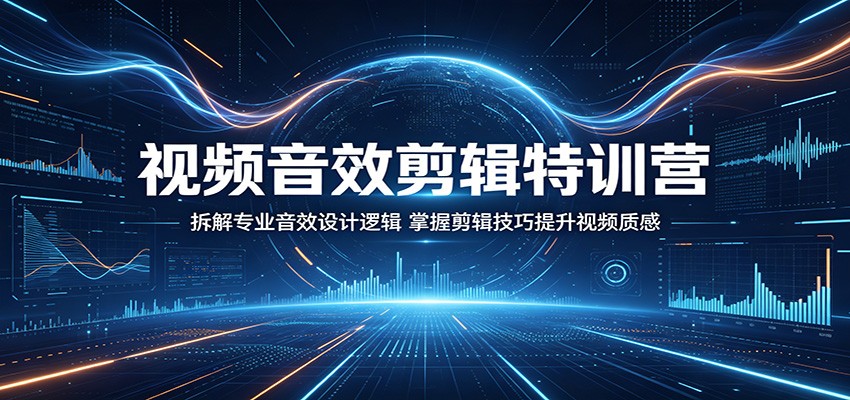 视频音效剪辑特训营:拆解专业音效设计逻辑,掌握剪辑技巧提升视频质感-赛德副业库