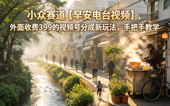 小众赛道【早安电台视频】，外面收费399的视频号分成新玩法，手把手教学-赛德副业库