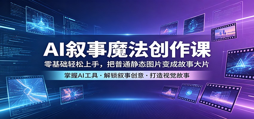 AI叙事魔法创作课：零基础轻松上手，把普通静态图片变成故事大片-赛德副业库