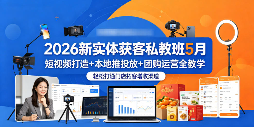 2026新实体获客私教班5月,短视频打造+本地推投放+团购运营全教学,轻松打通门店拓客增收渠道-赛德副业库