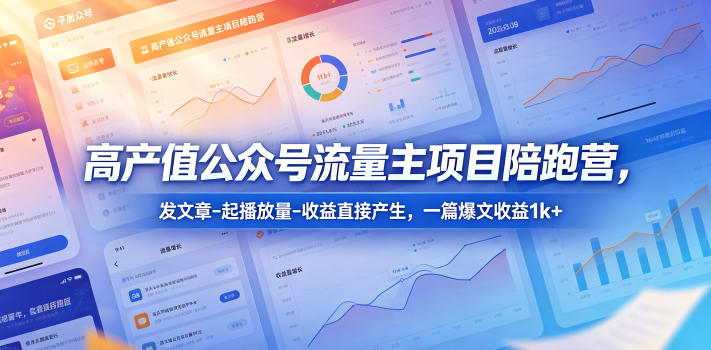 高产值公众号流量主项目陪跑营,发文章-起播放量-收益直接产生,一篇爆文收益1k+-赛德副业库