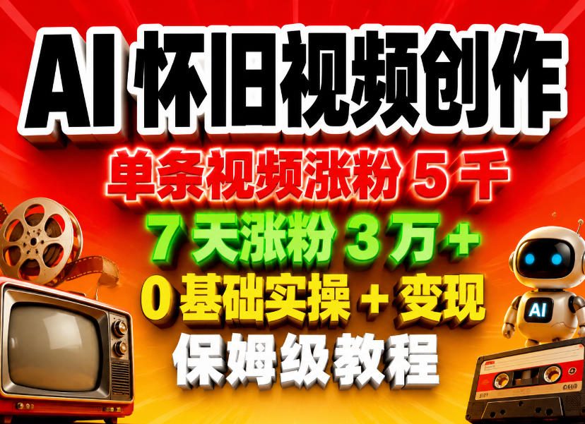 AI怀旧视频创作,单条视频涨粉5千,7天涨粉3W+,0基础实操+变现保姆级教程-赛德副业库