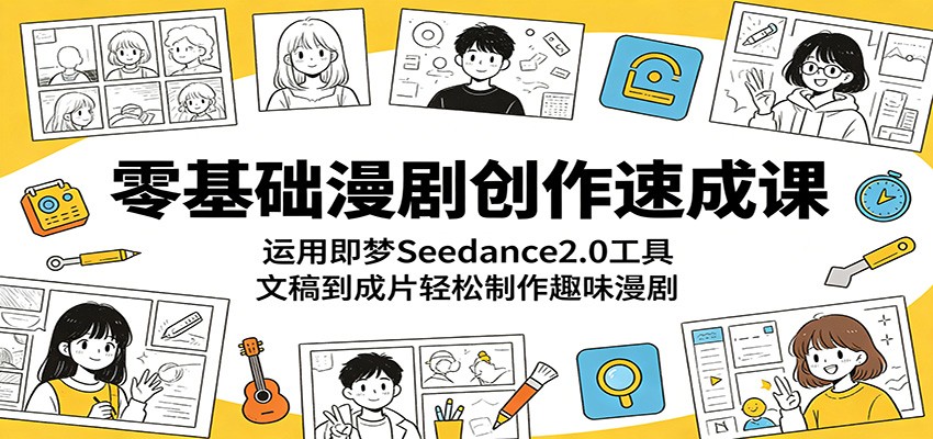 零基础漫剧创作速成课:运用即梦Seedance2.0工具,文稿到成片轻松制作趣味漫剧-赛德副业库