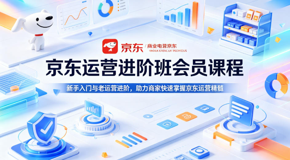 京东运营进阶班会员课程,新手入门与老运营进阶,助力商家快速掌握京东运营精髓-赛德副业库