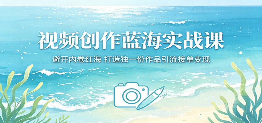 视频创作蓝海实战课:避开内卷红海,打造独一份作品引流接单变现-赛德副业库