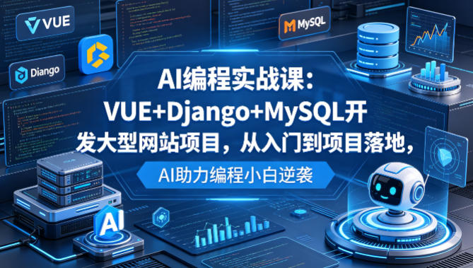 AI编程实战课:VUE+Django+MySQL开发大型网站项目,从入门到项目落地,AI助力编程小白逆袭-赛德副业库