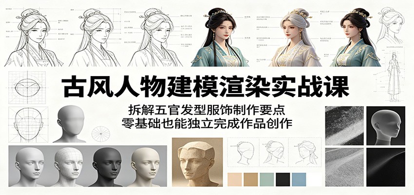 古风人物建模渲染实战课:拆解五官发型服饰制作要点,零基础也能独立完成作品创作-赛德副业库