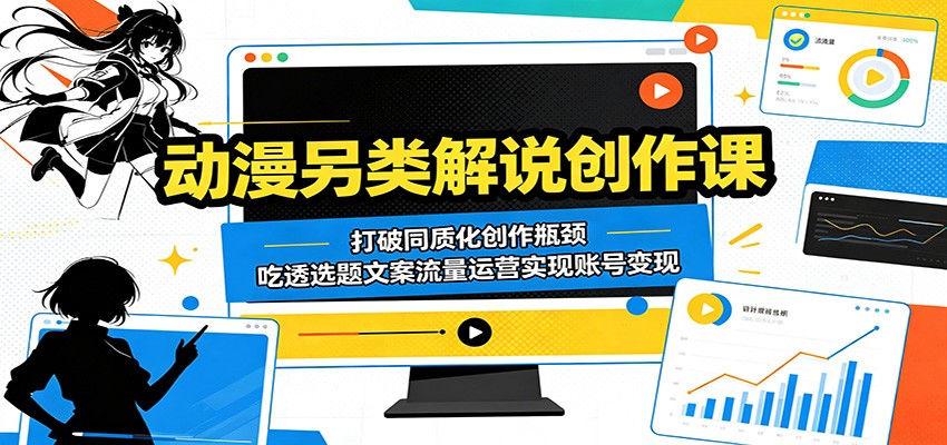 动漫另类解说创作课:打破同质化创作瓶颈,吃透选题文案流量运营实现账号变现-赛德副业库