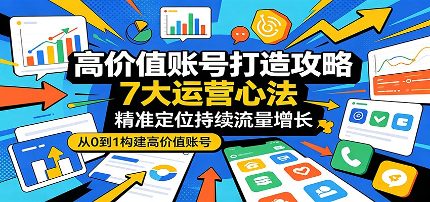 高价值账号打造攻略:7大运营心法,精准定位持续流量增长-赛德副业库
