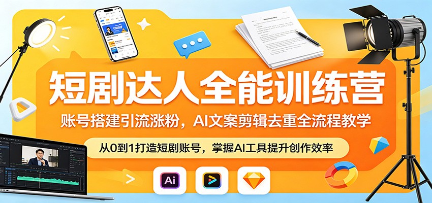 短剧达人全能训练营：账号搭建引流涨粉，AI 文案剪辑去重全流程教学-赛德副业库