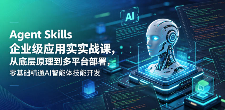 Agent Skills企业级应用实战课,从底层原理到多平台部署,零基础精通AI智能体技能开发-赛德副业库