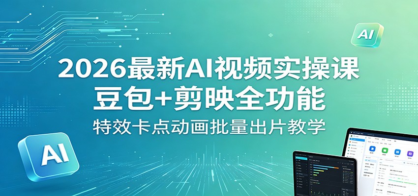 2026最新AI视频实操课:豆包+剪映全功能,特效卡点动画批量出片教学-赛德副业库
