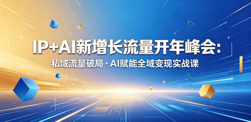 IP+AI新增长流量开年峰会：私域流量破局・AI赋能全域变现实战课-赛德副业库