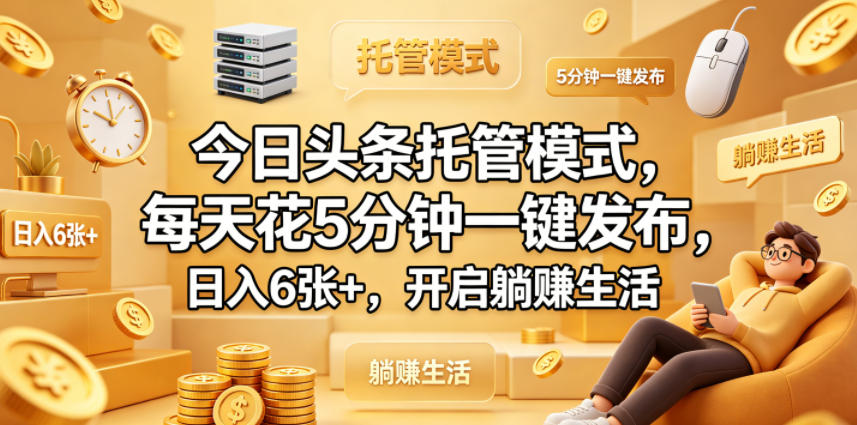 今日头条托管模式,每天花5分钟一键发布,日入6张+,开启躺賺生活【揭秘】-赛德副业库