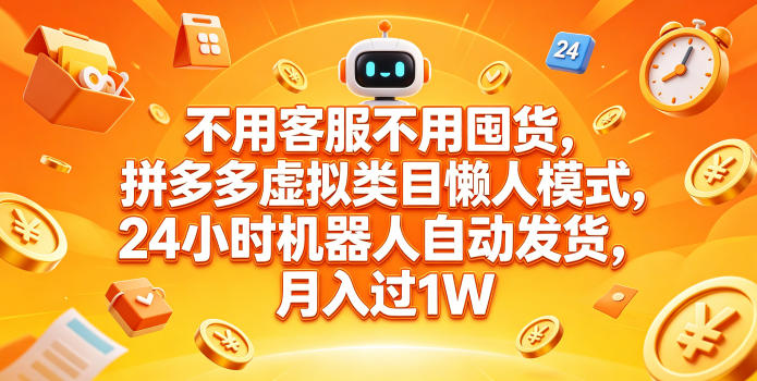 不用客服不用囤货,拼多多虚拟类目懒人模式,24小时机器人自动发货,月入过1W【揭秘】-赛德副业库