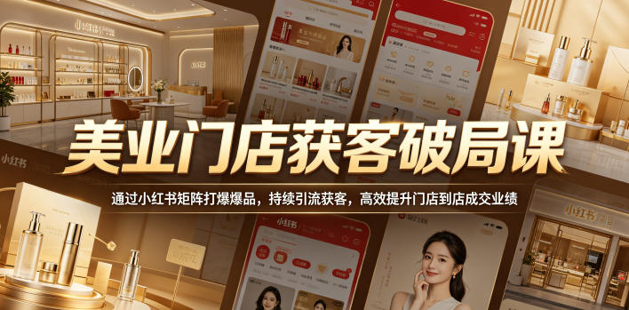 美业门店获客破局课,通过小红书矩阵打爆爆品,持续引流获客,高效提升门店到店成交业绩-赛德副业库