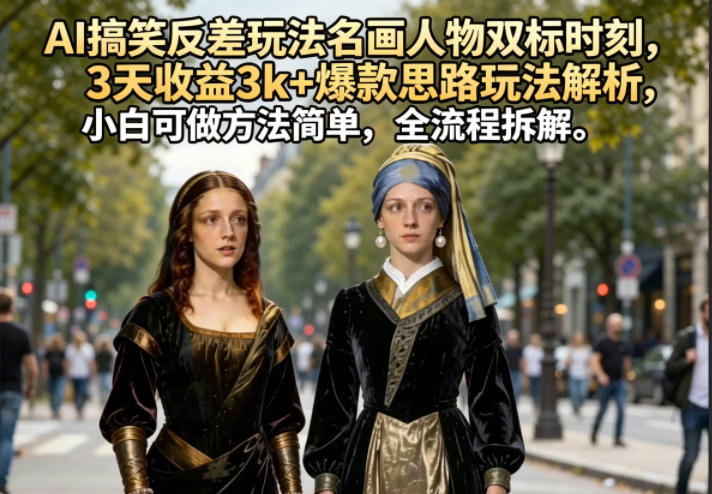 AI搞笑反差玩法名画人物双标时刻，3天收益3k+爆款思路玩法解析，小白可做方法简单，全流程拆解-赛德副业库