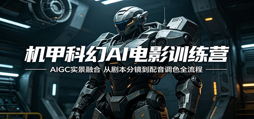 机甲科幻AI电影训练营:AIGC实景融合,从剧本分镜到配音调色全流程-赛德副业库