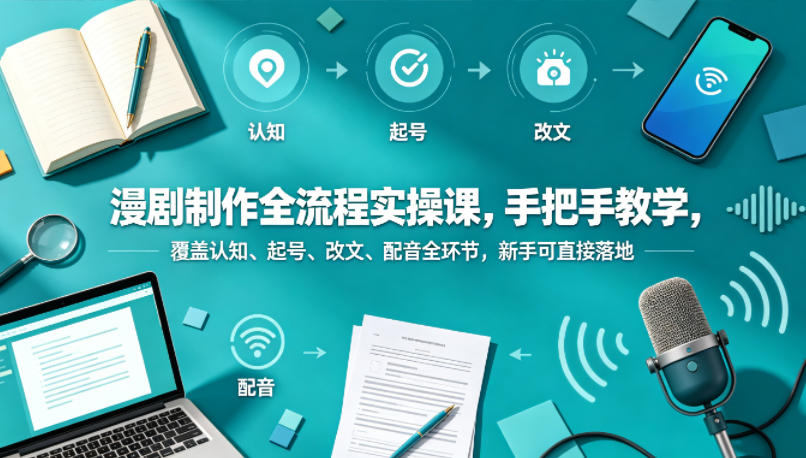 漫剧制作全流程实操课，手把手教学，覆盖认知、起号、改文、配音全环节，新手可直接落地-赛德副业库