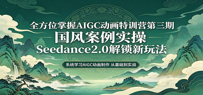 零基础AIGC动画精通第三期：国风案例实操，Seedance2.0解锁新玩法-赛德副业库