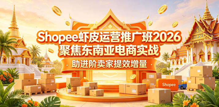 Shopee虾皮运营推广班2026,聚焦东南亚电商实战,助进阶卖家提效增量-赛德副业库