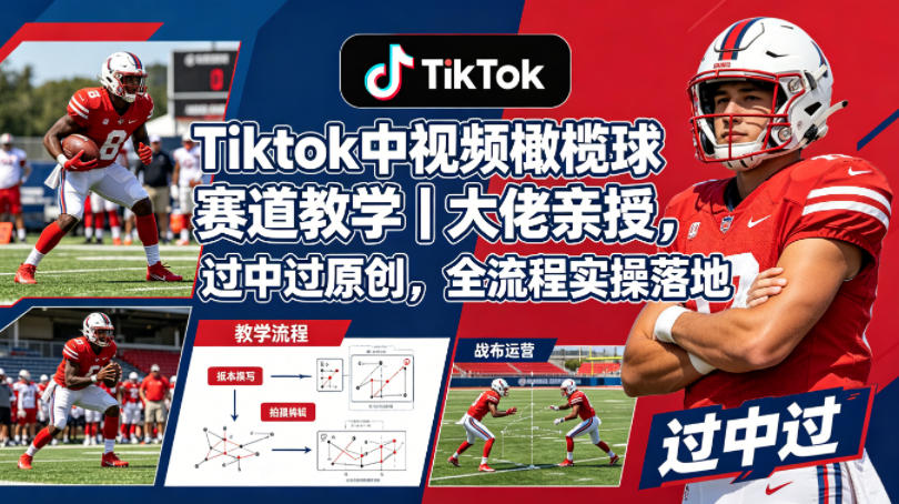 Tiktok中视频橄榄球赛道教学｜大佬亲授，过中过原创，全流程实操落地-赛德副业库