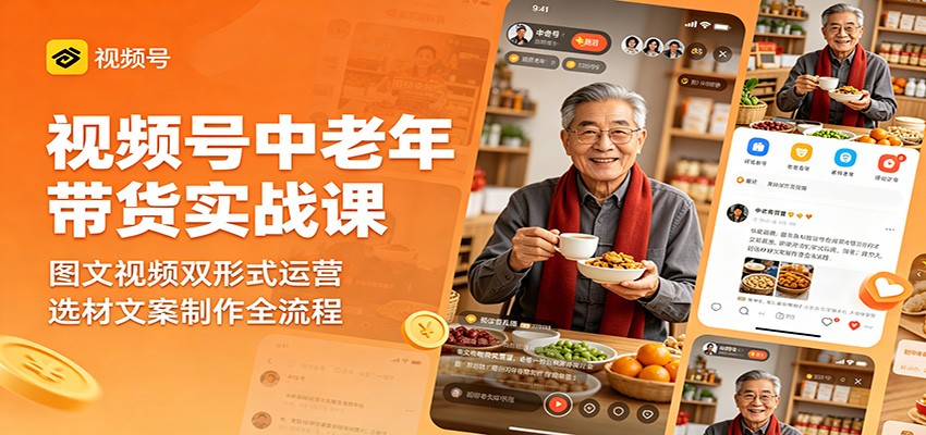 视频号中老年带货实战课:图文视频双形式运营,选材文案制作全流程-赛德副业库